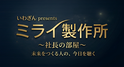 いわぎんpresents　ミライ製作所　～社長の部屋～